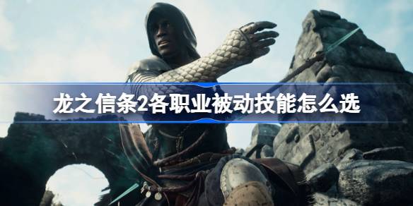 龙之信条2各职业被动技能怎么选 龙之信条2各职业被动技能推荐
