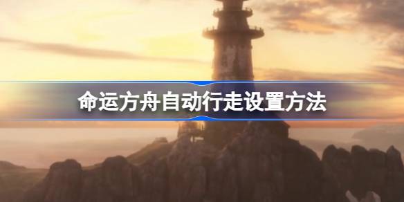 命运方舟自动行走怎么设置 命运方舟自动行走设置方法