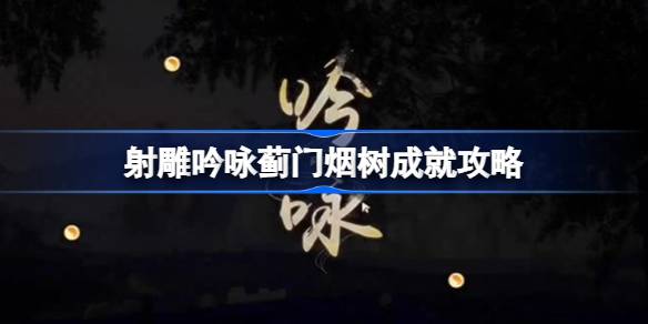 射雕吟咏蓟门烟树成就怎么达成 射雕吟咏蓟门烟树成就攻略