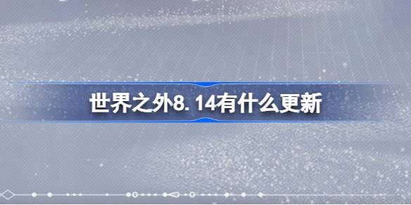 世界之外8.14有什么更新 世界之外8月14日更新内容介绍