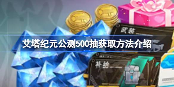 艾塔纪元公测500抽获取方法介绍 艾塔纪元公测500抽怎么获取