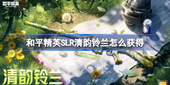 和平精英SLR清韵铃兰怎么获得 和平精英SLR清韵铃兰获取攻略