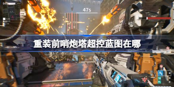 重装前哨炮塔超控蓝图在哪 重装前哨炮塔超控蓝图获取位置