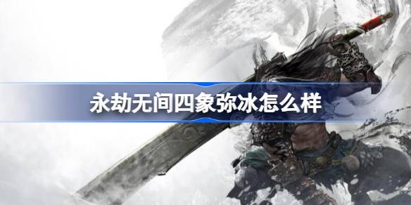 永劫无间四象弥冰怎么样 永劫无间四象弥冰介绍