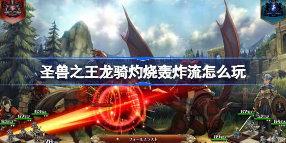 圣兽之王龙骑灼烧轰炸流怎么玩 圣兽之王龙骑灼烧轰炸流配队攻略