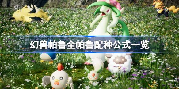 幻兽帕鲁配种公式汇总 幻兽帕鲁全帕鲁配种公式一览
