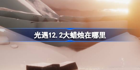 光遇12.2大蜡烛在哪里 光遇12月2日大蜡烛位置攻略