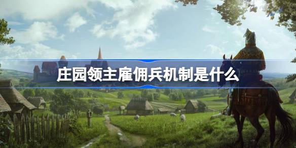 庄园领主雇佣兵机制是什么 庄园领主雇佣兵种类一览