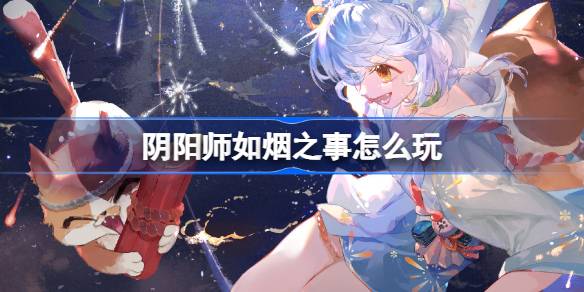 阴阳师如烟之事怎么玩 阴阳师如烟之事活动介绍
