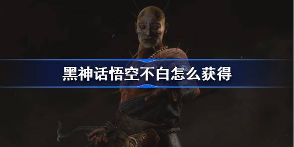 黑神话悟空不白怎么获得 黑神话悟空不白精魄获取攻略