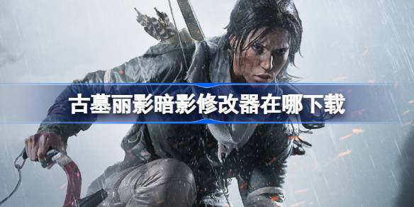 古墓丽影暗影修改器在哪下载 古墓丽影暗影一修大师修改器下载地址