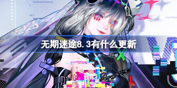 无期迷途8.3有什么更新 无期迷途8月3日更新内容介绍