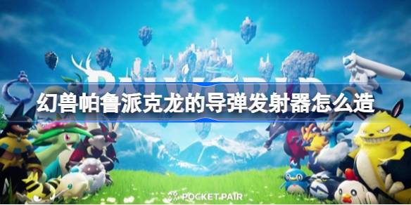 幻兽帕鲁派克龙的导弹发射器怎么造 幻兽帕鲁派克龙的导弹发射器介绍
