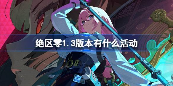 绝区零1.3版本有什么活动 绝区零1.3版本活动介绍