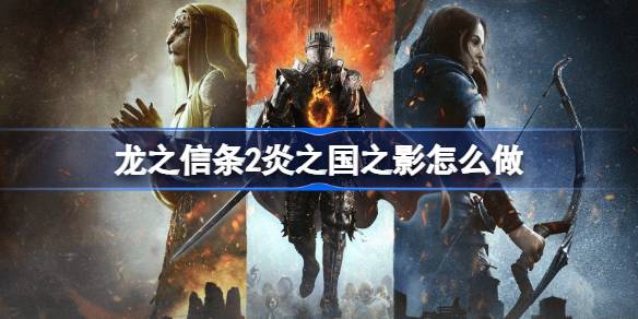 龙之信条2炎之国之影怎么做 龙之信条2炎之国之影任务攻略