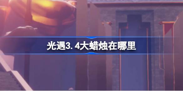 光遇3.4大蜡烛在哪里 光遇3月4日大蜡烛位置攻略