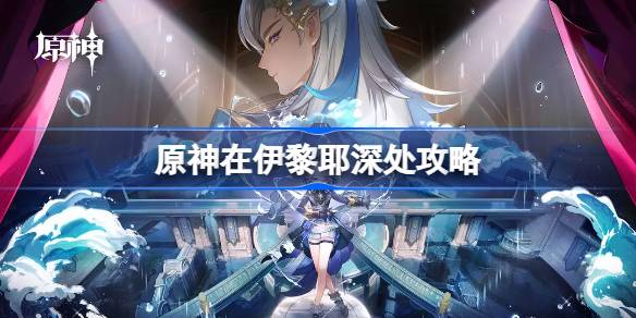 原神4.2在伊黎耶深处攻略 原神在伊黎耶深处怎么做