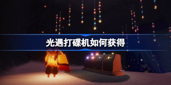 光遇打碟机如何获得 光遇打碟机获取方法介绍