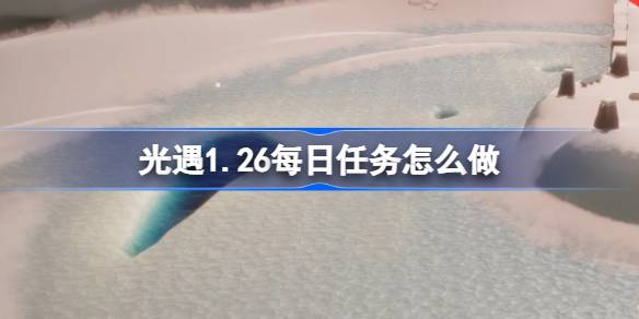 光遇1.26每日任务怎么做 光遇1月26日每日任务做法攻略