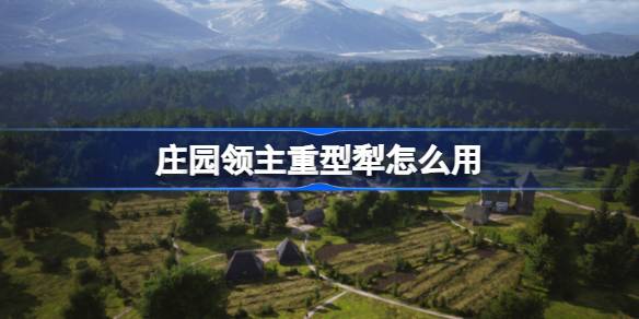 庄园领主重型犁怎么用 庄园领主种田流心得分享