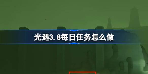 光遇3.8每日任务怎么做 光遇3月8日每日任务做法攻略