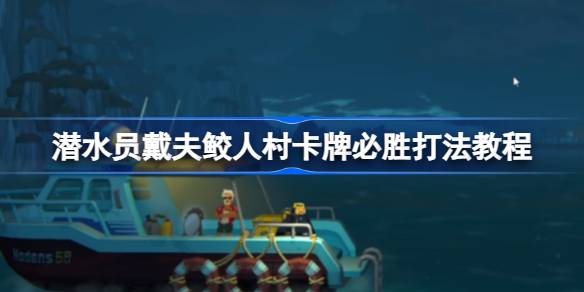 潜水员戴夫鲛人村卡牌怎么打 潜水员戴夫鲛人村卡牌必胜打法教程