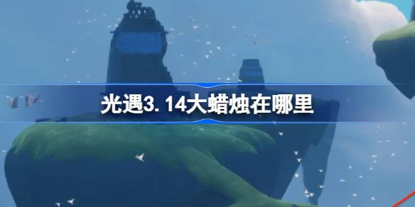 光遇3.14大蜡烛在哪里 光遇3月14日大蜡烛位置攻略