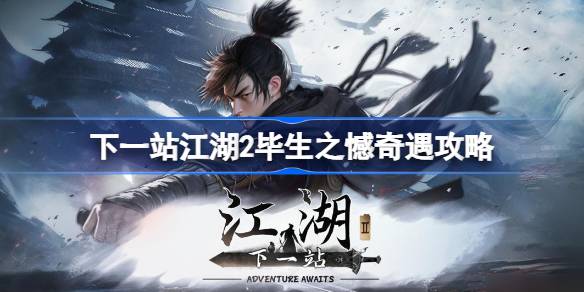 下一站江湖2毕生之憾任务怎么做 下一站江湖2毕生之憾奇遇攻略