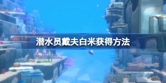 潜水员戴夫白米怎么拿 潜水员戴夫白米获得方法