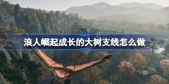 浪人崛起成长的大树支线怎么做 浪人崛起成长的大树支线任务攻略