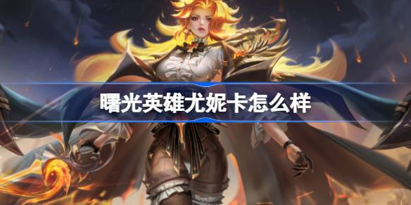 曙光英雄尤妮卡怎么样 曙光英雄尤妮卡介绍