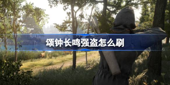 颂钟长鸣强盗怎么刷 颂钟长鸣刷强盗攻略
