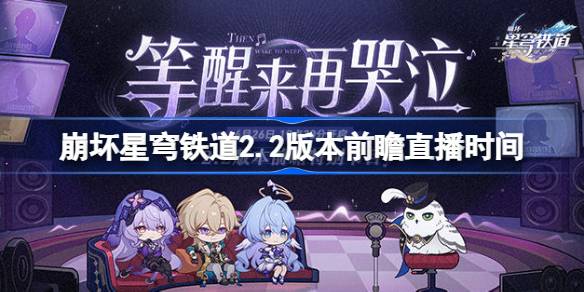 崩坏星穹铁道2.2版本前瞻直播时间 崩坏星穹铁道2.2前瞻直播什么时候