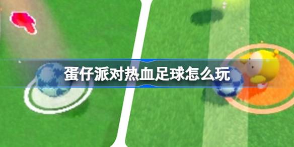 蛋仔派对热血足球怎么玩 蛋仔派对热血足球活动玩法介绍