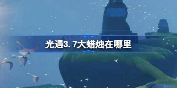 光遇3.7大蜡烛在哪里 光遇3月7日大蜡烛位置攻略
