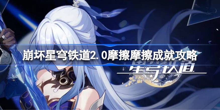 崩坏星穹铁道2.0摩擦摩擦成就怎么达成 崩坏星穹铁道2.0摩擦摩擦成就攻略