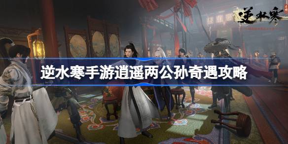 逆水寒手游逍遥两公孙奇遇怎么触发 逆水寒手游逍遥两公孙奇遇攻略