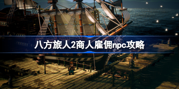 八方旅人2商人该雇佣什么npc 八方旅人2商人雇佣npc攻略
