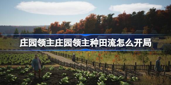 庄园领主庄园领主种田流怎么开局 庄园领主庄园领主种田流开局介绍
