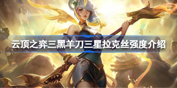 云顶之弈三黑羊刀三星拉克丝强度怎么样 云顶之弈三黑羊刀三星拉克丝强度介绍