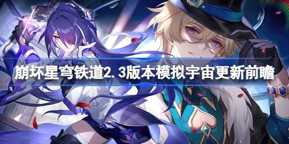 崩坏星穹铁道2.3版本模拟宇宙更新前瞻 崩坏星穹铁道2.3差分宇宙玩法介绍