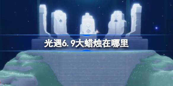 光遇6.9大蜡烛在哪里 光遇6月9日大蜡烛位置攻略