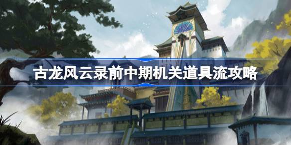 古龙风云录前中期机关道具流攻略 古龙风云录机关道具流属性加点功法推荐