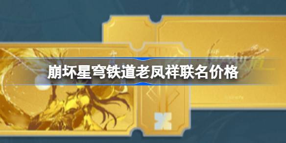 崩坏星穹铁道老凤祥联名多少钱 崩坏星穹铁道老凤祥联名价格