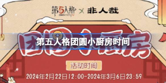 第五人格庄园元宵节什么时候开始 第五人格团圆小厨房时间
