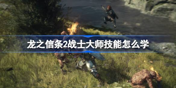 龙之信条2战士大师技能怎么学 龙之信条2狂怒之刃学习方法