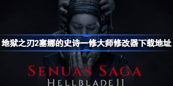 地狱之刃2塞娜的史诗修改器在哪下载 地狱之刃2塞娜的史诗一修大师修改器下载地址