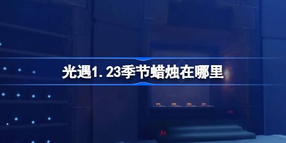 光遇1.23季节蜡烛在哪里 光遇1月23日季节蜡烛位置攻略