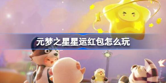 元梦之星星运红包怎么玩 元梦之星星运红包