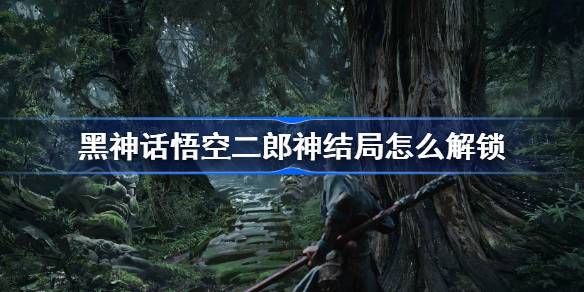 黑神话悟空二郎神结局怎么解锁 黑神话悟空隐藏结局解锁方法
